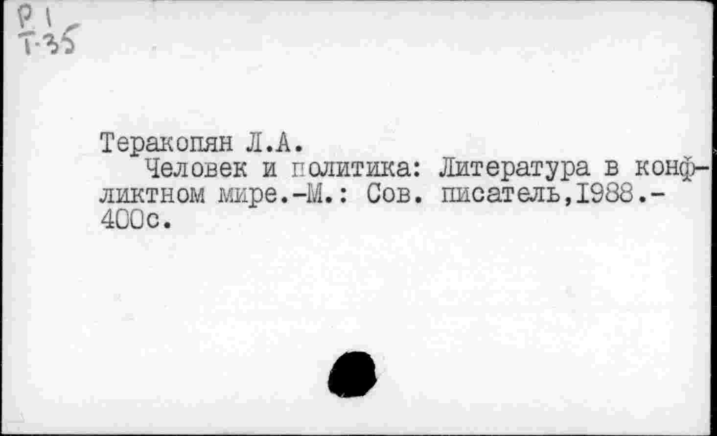 ﻿Теракопян Л.А.
Человек и политика: Литература в конфликтном мире. -М. : Сов. писатель,1988.-400с.